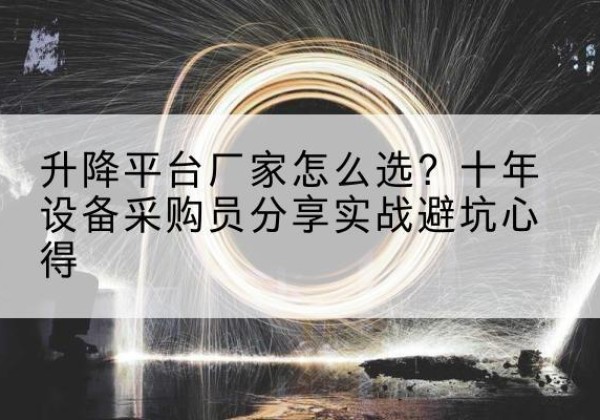 万年升降平台厂家-怎么选？十年设备采购员分享实战避坑心得