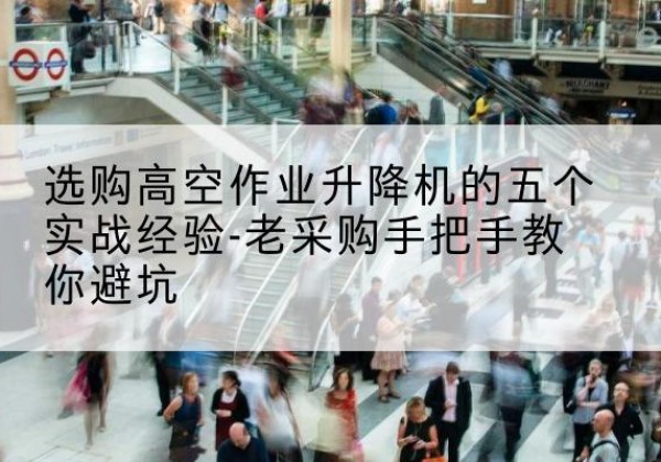 万年高空作业升降机厂家-选购高空作业升降机的五个实战经验-老采购手把手教你避坑