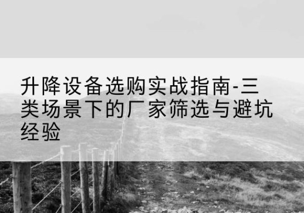 万年移动式升降机厂家推荐-升降设备选购实战指南-三类场景下的厂家筛选与避坑经验