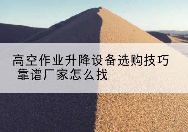 万年电动升降平台厂家推荐-高空作业升降设备选购技巧 靠谱厂家怎么找