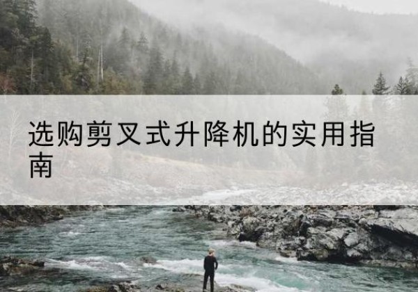 万年剪叉式升降机怎么选-选购剪叉式升降机的实用指南